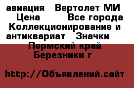 1.1) авиация : Вертолет МИ 8 › Цена ­ 49 - Все города Коллекционирование и антиквариат » Значки   . Пермский край,Березники г.